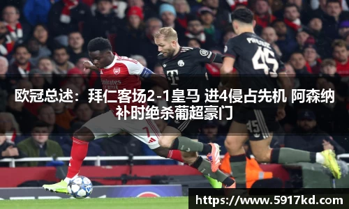 欧冠总述：拜仁客场2-1皇马 进4侵占先机 阿森纳补时绝杀葡超豪门
