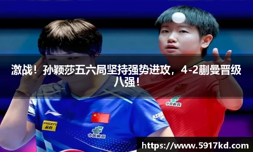 激战！孙颖莎五六局坚持强势进攻，4-2蒯曼晋级八强！