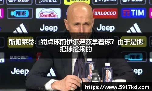 斯帕莱蒂：罚点球前伊尔迪兹拿着球？由于是他把球捡来的
